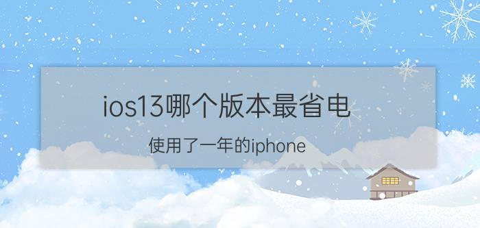 ios13哪个版本最省电 使用了一年的iphone 8的续航能力特别差，这是电池问题、系统问题还是主板问题？